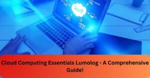 Cloud Computing Essentials Lumolog - A Comprehensive Guide!