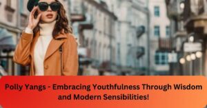 Polly Yangs - Embracing Youthfulness Through Wisdom and Modern Sensibilities!