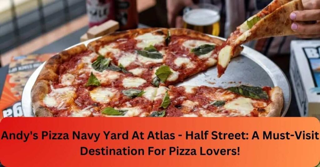 Andy's Pizza Navy Yard At Atlas - Half Street: A Must-Visit Destination For Pizza Lovers!