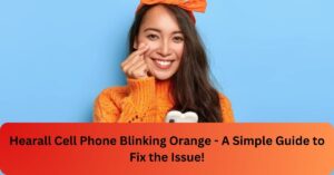 Hearall Cell Phone Blinking Orange - A Simple Guide to Fix the Issue!