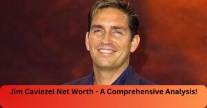 Jim Caviezel Net Worth - A Comprehensive Analysis!