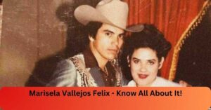 Marisela Vallejos Felix - Know All About It!