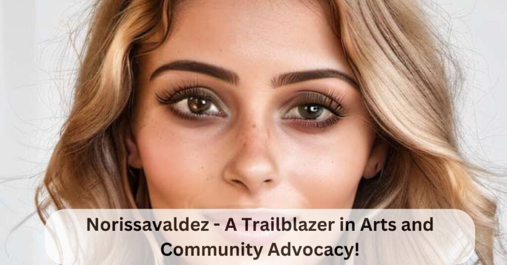 Norissavaldez - A Trailblazer in Arts and Community Advocacy!